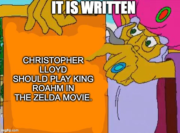 it is written | IT IS WRITTEN; CHRISTOPHER LLOYD SHOULD PLAY KING ROAHM IN THE ZELDA MOVIE. | image tagged in it is written | made w/ Imgflip meme maker