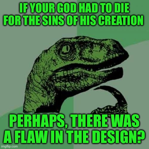 Philosoraptor | IF YOUR GOD HAD TO DIE FOR THE SINS OF HIS CREATION; PERHAPS, THERE WAS A FLAW IN THE DESIGN? | image tagged in memes,philosoraptor | made w/ Imgflip meme maker