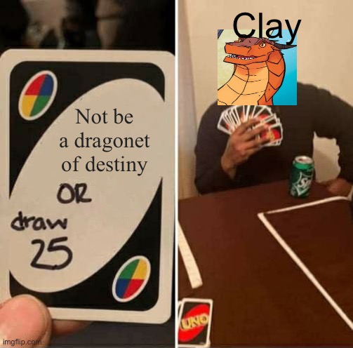 UNO Draw 25 Cards | Clay; Not be a dragonet of destiny | image tagged in memes,uno draw 25 cards | made w/ Imgflip meme maker