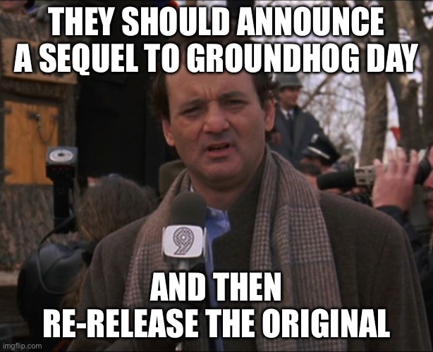 Sequels | THEY SHOULD ANNOUNCE A SEQUEL TO GROUNDHOG DAY; AND THEN RE-RELEASE THE ORIGINAL | image tagged in bill murray groundhog day,sequel,movie,classic,prank | made w/ Imgflip meme maker