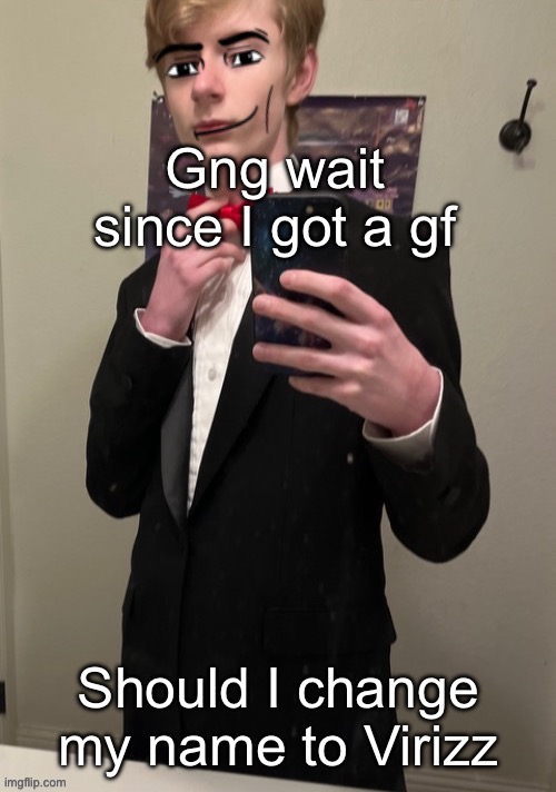 Virian man Face 4 | Gng wait since I got a gf; Should I change my name to Virizz | image tagged in virian man face 4 | made w/ Imgflip meme maker