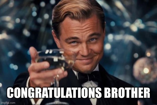 Leonardo Dicaprio Cheers Meme | CONGRATULATIONS BROTHER | image tagged in memes,leonardo dicaprio cheers | made w/ Imgflip meme maker