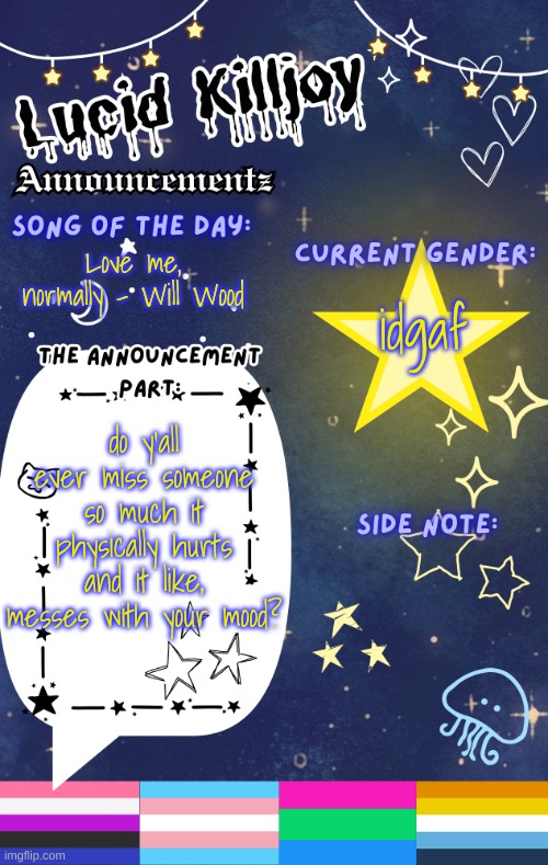 my chest hurts like hell and my mood is weirdly unreadable:] | Love me, normally - Will Wood; idgaf; do y'all ever miss someone so much it physically hurts and it like, messes with your mood? | image tagged in lucid's announcement temp | made w/ Imgflip meme maker