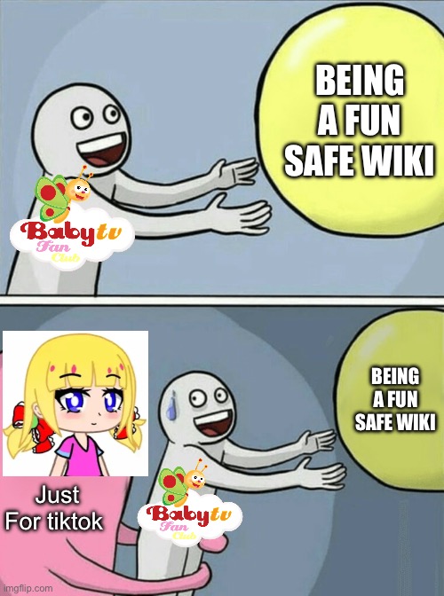 Just for tiktok AKA UrLocalAnnie Ruined The BabyTV Fan Club, Pls Support The BabyTV Fan Club | BEING A FUN SAFE WIKI; BEING A FUN SAFE WIKI; Just For tiktok | image tagged in memes,running away balloon | made w/ Imgflip meme maker