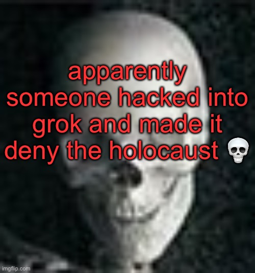 bruh | apparently someone hacked into grok and made it deny the holocaust 💀 | image tagged in skull | made w/ Imgflip meme maker