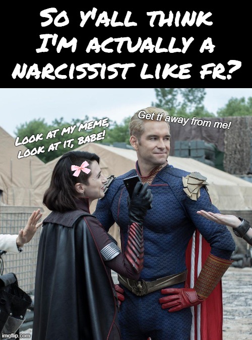 You all /srs/ or /j/ ?????? | So y'all think I'm actually a narcissist like fr? Get tf away from me! Look at my meme, look at it, babe! | image tagged in homelander and stormfront,im not a narcissist btw,im just the best,deal with it | made w/ Imgflip meme maker