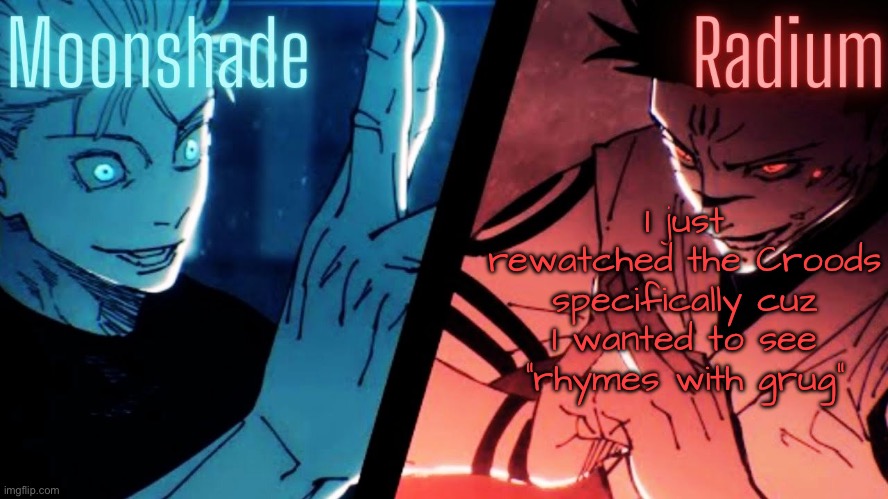 Moonshade and Radium JJK Template | I just rewatched the Croods specifically cuz I wanted to see “rhymes with grug” | image tagged in moonshade and radium jjk template | made w/ Imgflip meme maker