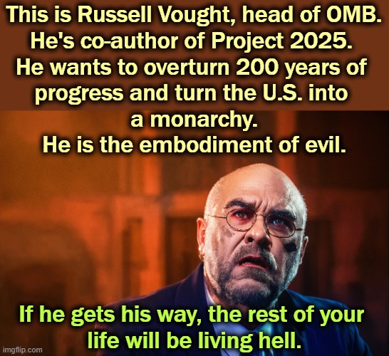 This is Russell Vought, head of OMB.
He's co-author of Project 2025. 
He wants to overturn 200 years of 
progress and turn the U.S. into 
a monarchy.
He is the embodiment of evil. If he gets his way, the rest of your 
life will be living hell. | image tagged in russell vought,omb,monarchy,fascist,dictator,trump | made w/ Imgflip meme maker