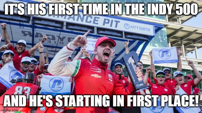 Congratulations, Robert Shwartzman! | IT'S HIS FIRST TIME IN THE INDY 500; AND HE'S STARTING IN FIRST PLACE! | image tagged in robert shwartzman,indianapolis 500,auto racing,pole position,rookie,amazing | made w/ Imgflip meme maker