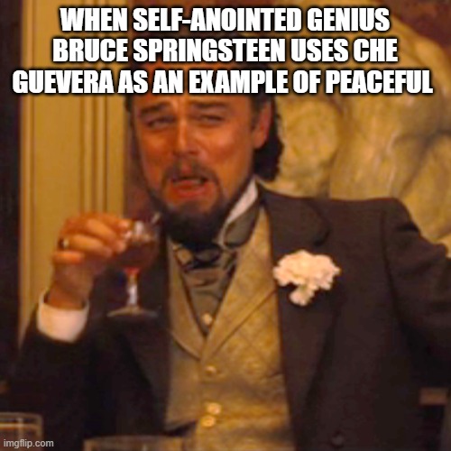 Laughing Leo | WHEN SELF-ANOINTED GENIUS BRUCE SPRINGSTEEN USES CHE GUEVERA AS AN EXAMPLE OF PEACEFUL | image tagged in memes,laughing leo | made w/ Imgflip meme maker