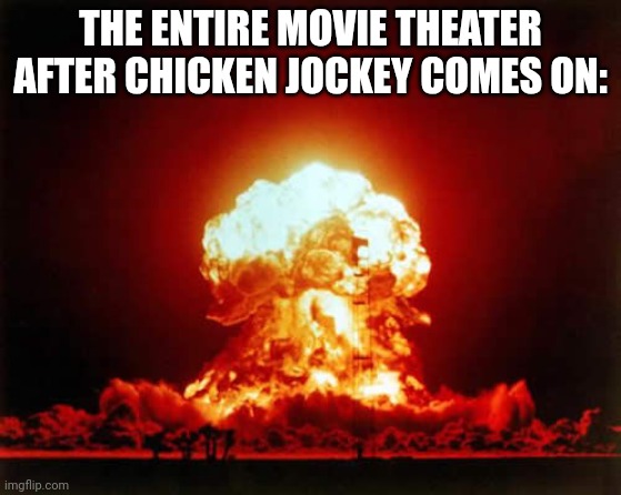Nuclear Explosion Meme | THE ENTIRE MOVIE THEATER AFTER CHICKEN JOCKEY COMES ON: | image tagged in memes,nuclear explosion | made w/ Imgflip meme maker