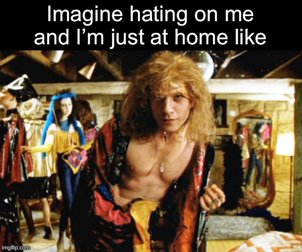 Haters gonna hate | Imagine hating on me and I’m just at home like | image tagged in buffalo bill good morning,haters,at home | made w/ Imgflip meme maker