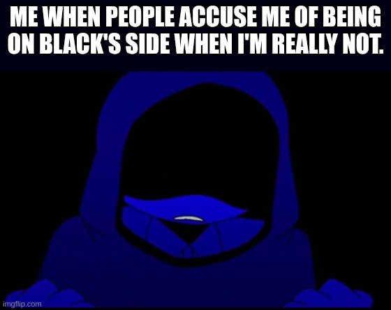 is Jevin okay? | ME WHEN PEOPLE ACCUSE ME OF BEING ON BLACK'S SIDE WHEN I'M REALLY NOT. | image tagged in is jevin okay,sprunki,jevin | made w/ Imgflip meme maker