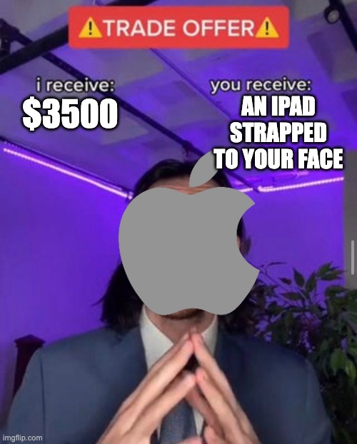 apple vision bro | AN IPAD STRAPPED TO YOUR FACE; $3500 | image tagged in i receive you receive,apple,memes | made w/ Imgflip meme maker