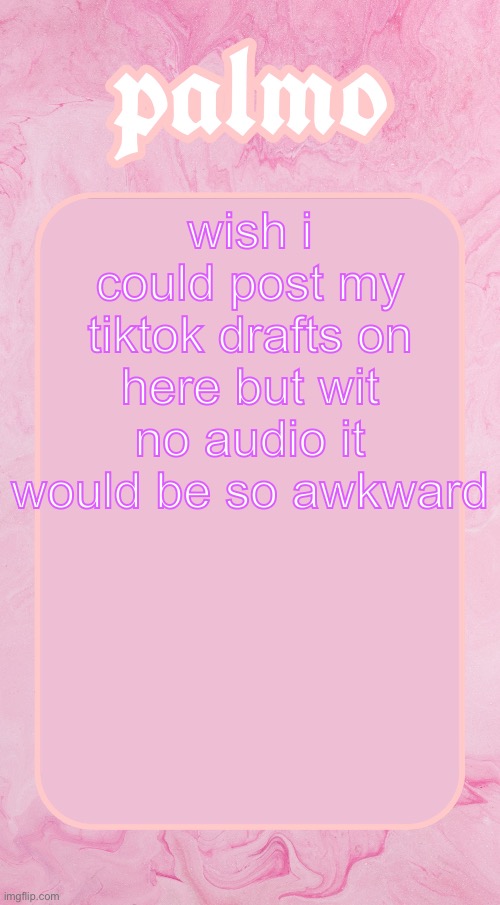Palms bby temp | wish i could post my tiktok drafts on here but wit no audio it would be so awkward | image tagged in palms bby temp | made w/ Imgflip meme maker
