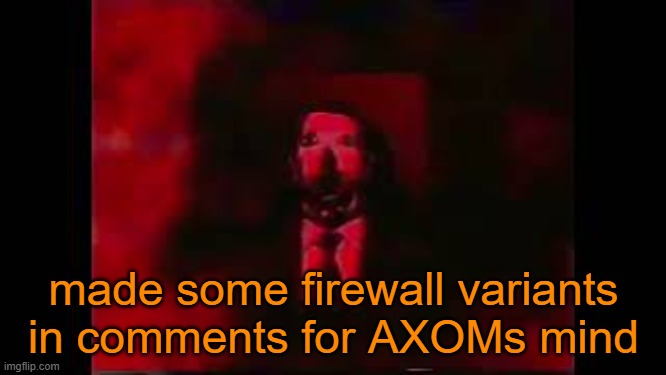 In comments | made some firewall variants in comments for AXOMs mind | image tagged in william afton burning in hell | made w/ Imgflip meme maker
