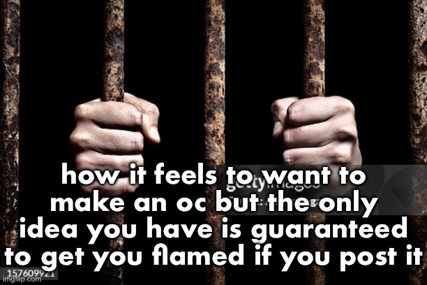 gay | how it feels to want to make an oc but the only idea you have is guaranteed to get you flamed if you post it | made w/ Imgflip meme maker