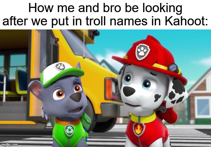 We've all been here at least once before... | How me and bro be looking after we put in troll names in Kahoot: | image tagged in paw patrol marshall and rocky | made w/ Imgflip meme maker