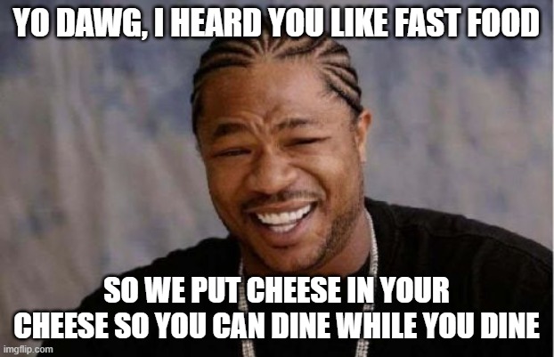 Yo Dawg Heard You | YO DAWG, I HEARD YOU LIKE FAST FOOD; SO WE PUT CHEESE IN YOUR CHEESE SO YOU CAN DINE WHILE YOU DINE | image tagged in memes,yo dawg heard you,fast food | made w/ Imgflip meme maker