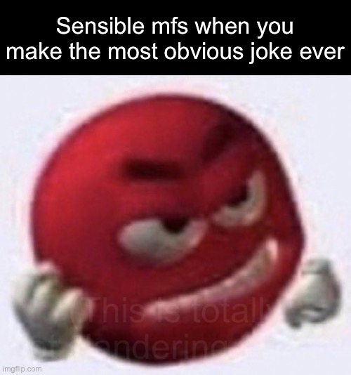 Angry Red Emoji | Sensible mfs when you make the most obvious joke ever; (This is totally not slandering tweak) | image tagged in angry red emoji,msmg | made w/ Imgflip meme maker