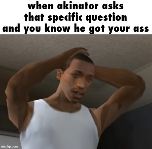 omg bruh | when akinator asks that specific question and you know he got your ass | image tagged in desperate cj,akinator | made w/ Imgflip meme maker