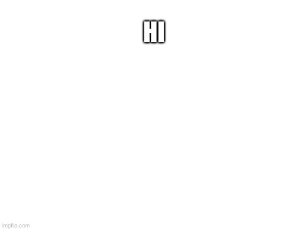 hi | HI | image tagged in hi | made w/ Imgflip meme maker