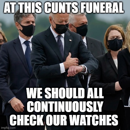 AT THIS CUNTS FUNERAL; WE SHOULD ALL CONTINUOUSLY CHECK OUR WATCHES | made w/ Imgflip meme maker