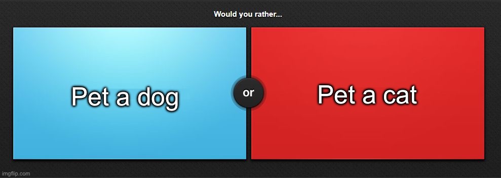 Would you rather | Pet a dog; Pet a cat | image tagged in would you rather,msmg | made w/ Imgflip meme maker