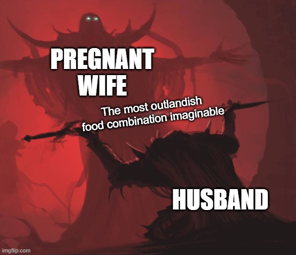 Them cravings | PREGNANT WIFE; The most outlandish food combination imaginable; HUSBAND | image tagged in man giving sword to larger man,memes,marriage,pregnancy | made w/ Imgflip meme maker