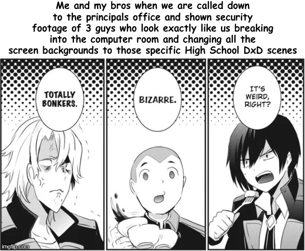 Me and my bros when we are called down to the principals office and shown security footage of 3 guys who look exactly like us breaking into the computer room and changing all the screen backgrounds to those specific High School DxD scenes | image tagged in the eminence in shadow,cid,skel,po | made w/ Imgflip meme maker