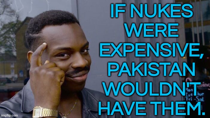 If Nukes Were Expensive, Pakistan Wouldn't Have Them | IF NUKES
WERE
EXPENSIVE,
PAKISTAN
WOULDN'T
HAVE THEM. | image tagged in memes,roll safe think about it,pakistan,nukes,nuclear war,nuclear | made w/ Imgflip meme maker