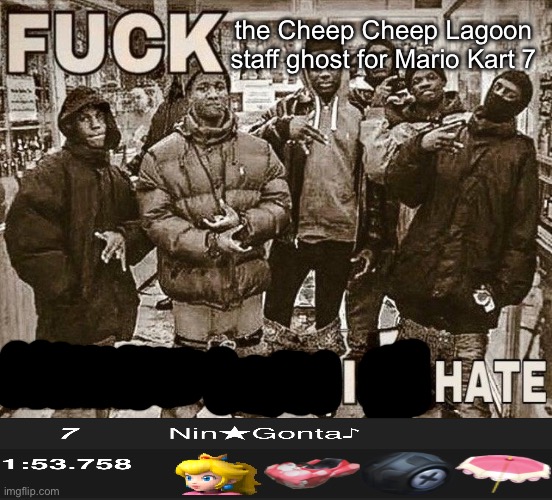 All My Homies Hate | the Cheep Cheep Lagoon staff ghost for Mario Kart 7 | image tagged in all my homies hate | made w/ Imgflip meme maker