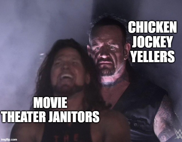rip | CHICKEN JOCKEY YELLERS; MOVIE THEATER JANITORS | image tagged in undertaker | made w/ Imgflip meme maker