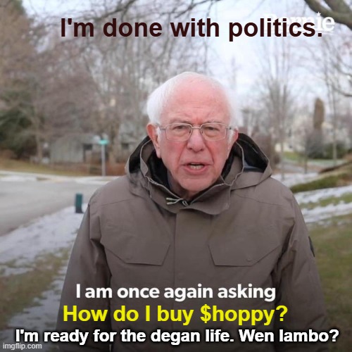 HOPPY | I'm done with politics. How do I buy $hoppy? I'm ready for the degan life. Wen lambo? | image tagged in memes,bernie i am once again asking for your support,hoppy,hoppy the frog,100x,pepe | made w/ Imgflip meme maker