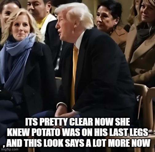 ITS PRETTY CLEAR NOW SHE KNEW POTATO WAS ON HIS LAST LEGS , AND THIS LOOK SAYS A LOT MORE NOW | made w/ Imgflip meme maker
