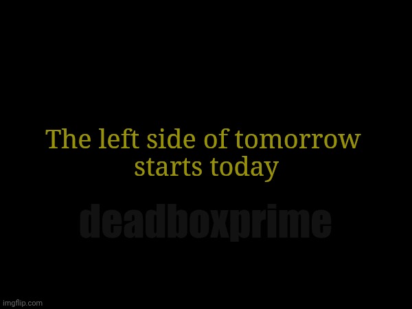 Dont wait | The left side of tomorrow 
starts today; deadboxprime | image tagged in tomorrow | made w/ Imgflip meme maker