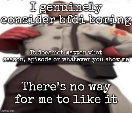 I have seen some “fights” and it’s the most dogshit fight I have ever seen | I genuinely consider bfdi boring; It does not matter what season, episode or whatever you show me; There’s no way for me to like it | image tagged in ze medic,msmg | made w/ Imgflip meme maker