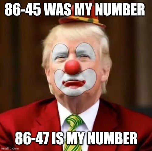 86-45, 86-47 | 86-45 WAS MY NUMBER; 86-47 IS MY NUMBER | image tagged in donald trump clown | made w/ Imgflip meme maker