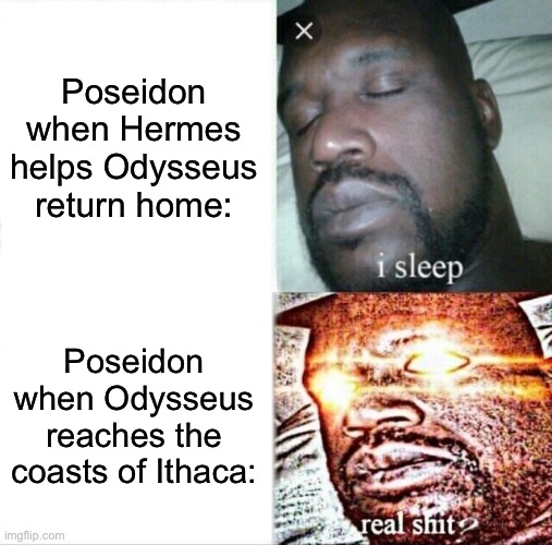 POV: Epic The Musical Poseidon during the Vengeance Saga: | Poseidon when Hermes helps Odysseus return home:; Poseidon when Odysseus reaches the coasts of Ithaca: | image tagged in memes,sleeping shaq | made w/ Imgflip meme maker