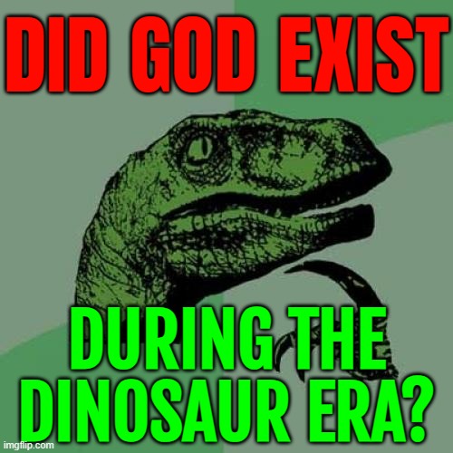Did God Exist During The Dinosaur Era? | DID GOD EXIST; DURING THE
DINOSAUR ERA? | image tagged in memes,philosoraptor,dinosaurs,evolution,extinction,anti-religion | made w/ Imgflip meme maker