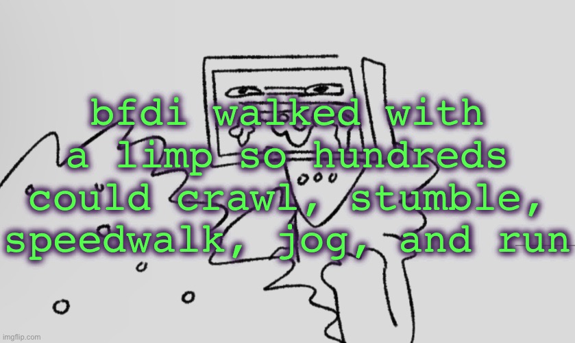 a number one | bfdi walked with a limp so hundreds could crawl, stumble, speedwalk, jog, and run | image tagged in a number one | made w/ Imgflip meme maker