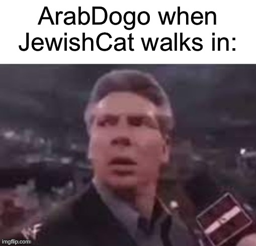 x when x walks in | ArabDogo when JewishCat walks in: | image tagged in x when x walks in | made w/ Imgflip meme maker