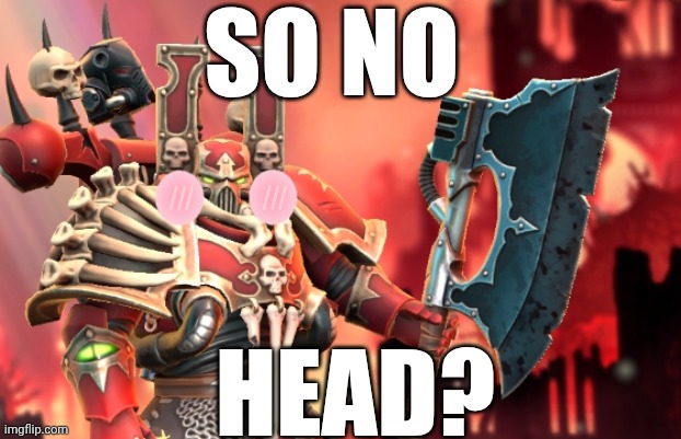 No Head for Executioners? | SO NO; HEAD? | image tagged in warhammer40k | made w/ Imgflip meme maker