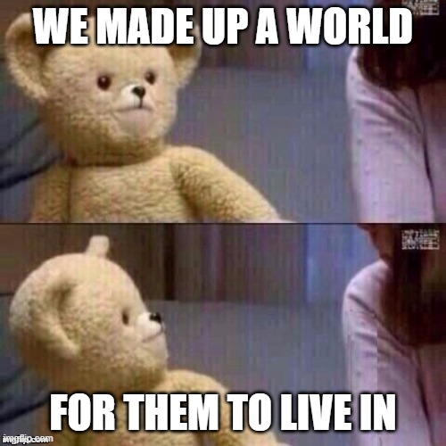 who else had siblings who played with lots of teddy bears?! | WE MADE UP A WORLD; FOR THEM TO LIVE IN | image tagged in what teddy bear,meme,by memedian,nothing makes one feels,_______/_________,thxs20flws | made w/ Imgflip meme maker