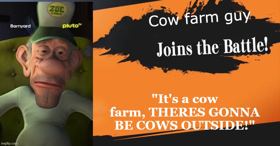 Cow Farm Guy joins the battle | Cow farm guy; "It's a cow farm, THERES GONNA BE COWS OUTSIDE!" | image tagged in smash bros | made w/ Imgflip meme maker