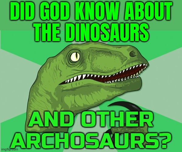 Did God Know About The Dinosaurs; And Other Archosaurs? | DID GOD KNOW ABOUT
THE DINOSAURS; AND OTHER
ARCHOSAURS? | image tagged in new philosoraptor,dinosaurs,evolution,anti-religion,god religion universe,extinction | made w/ Imgflip meme maker