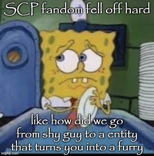 Yes it's real too https://scp-wiki.wikidot.com/scp-3312 | SCP fandom fell off hard; like how did we go from shy guy to a entity that turns you into a furry | image tagged in spongebob | made w/ Imgflip meme maker