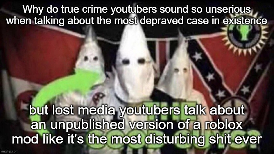 The good guys? | Why do true crime youtubers sound so unserious when talking about the most depraved case in existence; but lost media youtubers talk about an unpublished version of a roblox mod like it's the most disturbing shit ever | image tagged in the good guys | made w/ Imgflip meme maker