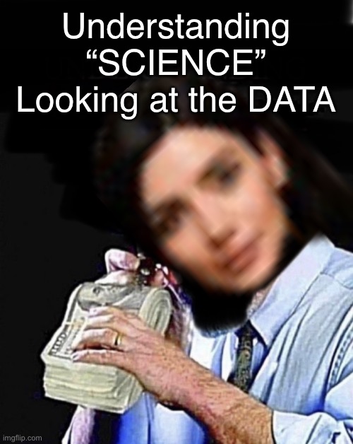I hate sellouts | Understanding
“SCIENCE”
Looking at the DATA | image tagged in memes,act like youre helping mankind,while harming kids n whole families,lefty pro vaxxers kissmyass,fjb voters too | made w/ Imgflip meme maker