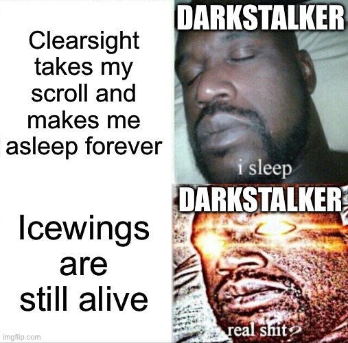 Sleeping Shaq Meme | DARKSTALKER; Clearsight takes my scroll and makes me asleep forever; DARKSTALKER; Icewings are still alive | image tagged in memes,sleeping shaq | made w/ Imgflip meme maker